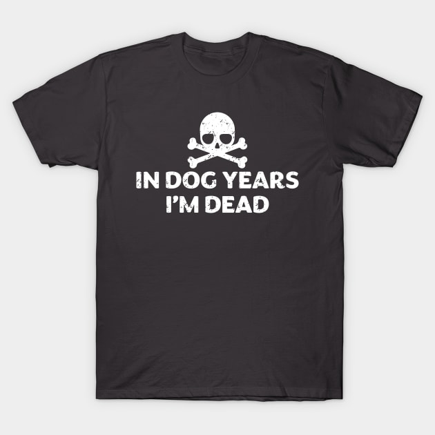 In dog Years I'm Dead Shirt T-Shirt by teepartee